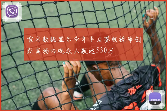 官方数据显示今年季后赛收视率创新高场均观众人数达530万