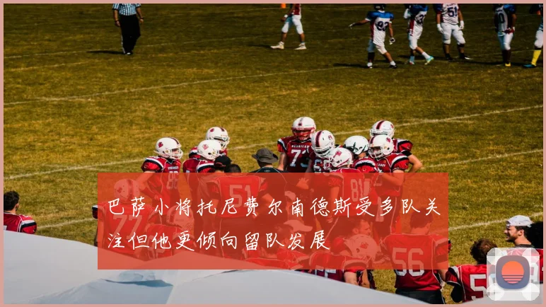 巴萨小将托尼费尔南德斯受多队关注但他更倾向留队发展