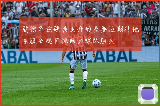 爱德华兹强调麦丹的重要性期待他克服犯规困扰助力球队胜利