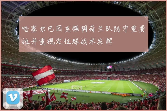 哈塞尔巴因克强调荷兰队防守重要性并重视定位球战术发挥