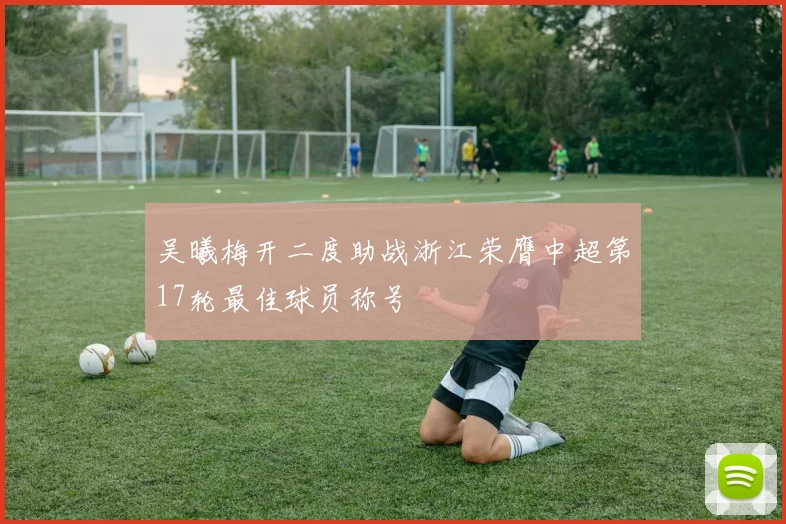 吴曦梅开二度助战浙江荣膺中超第17轮最佳球员称号