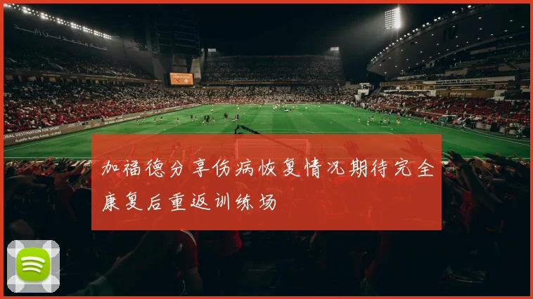 加福德分享伤病恢复情况期待完全康复后重返训练场