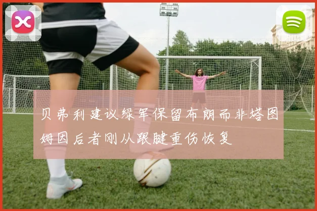 贝弗利建议绿军保留布朗而非塔图姆因后者刚从跟腱重伤恢复
