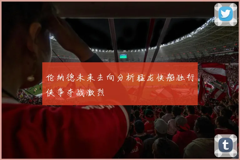伦纳德未来去向分析猛龙快船独行侠争夺战激烈