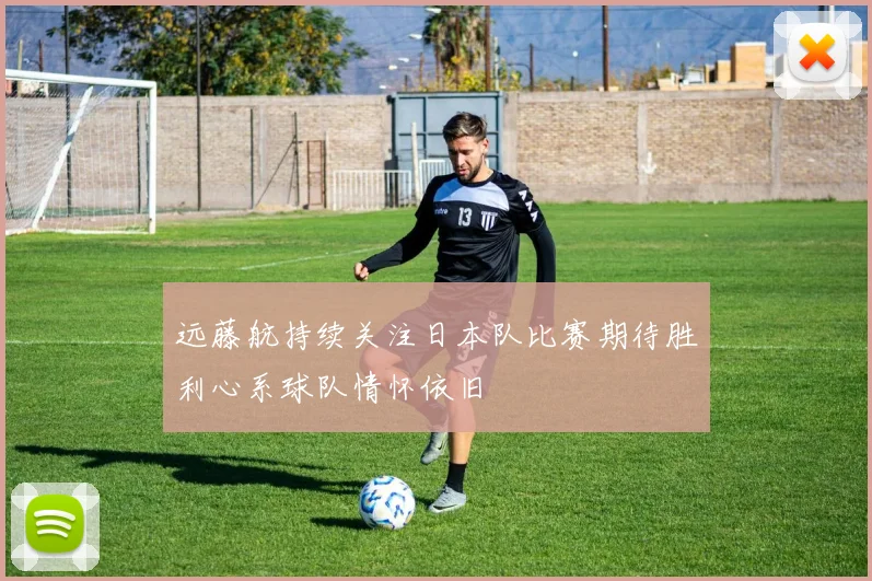 远藤航持续关注日本队比赛期待胜利心系球队情怀依旧