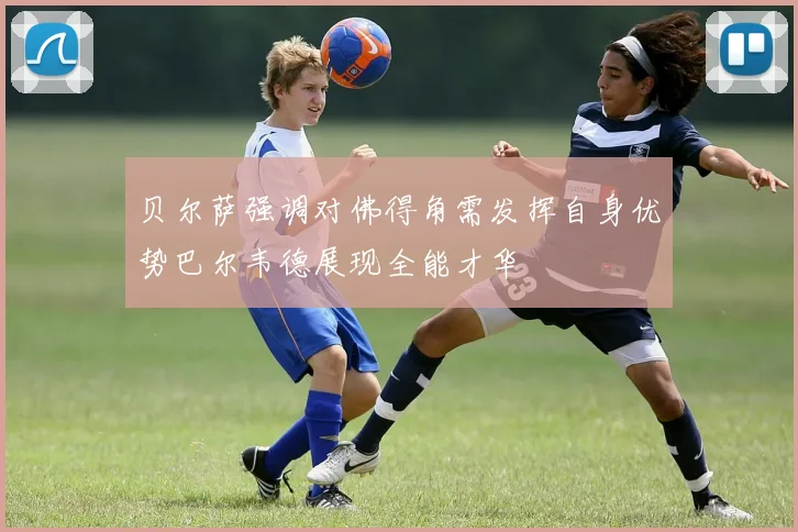 贝尔萨强调对佛得角需发挥自身优势巴尔韦德展现全能才华