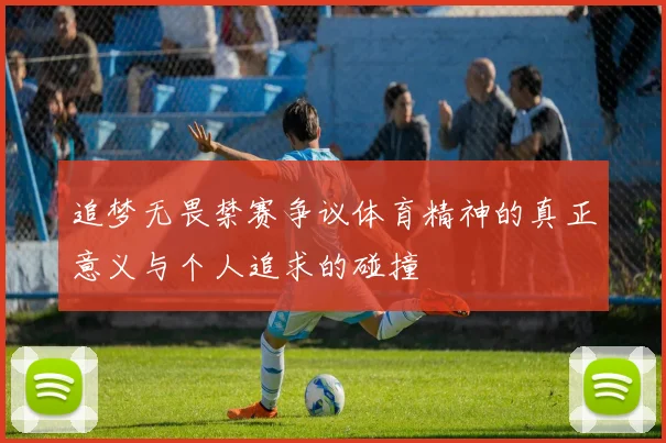 追梦无畏禁赛争议体育精神的真正意义与个人追求的碰撞
