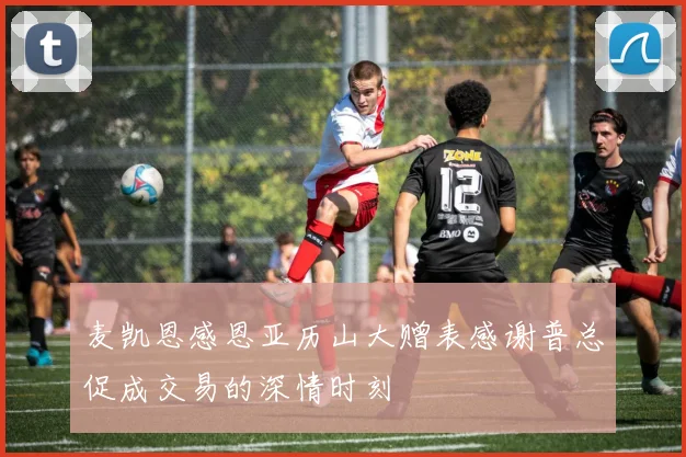 麦凯恩感恩亚历山大赠表感谢普总促成交易的深情时刻