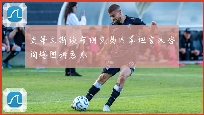 史蒂文斯谈布朗交易内幕坦言未咨询塔图姆意见