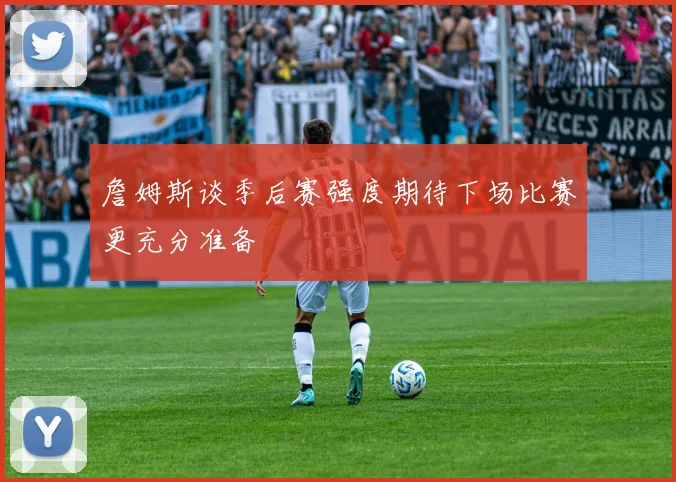 詹姆斯谈季后赛强度期待下场比赛更充分准备