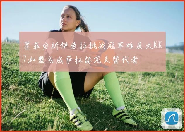 墨菲分析伊劳拉挑战冠军难度大KK7加盟或成萨拉赫完美替代者