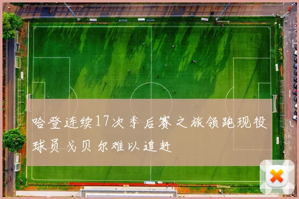哈登连续17次季后赛之旅领跑现役球员戈贝尔难以追赶